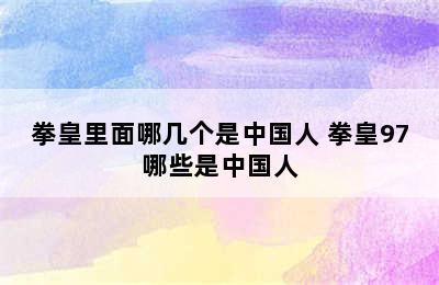 拳皇里面哪几个是中国人 拳皇97哪些是中国人